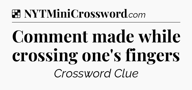 Solution: Comment made while crossing one's fingers - NYT Crossword