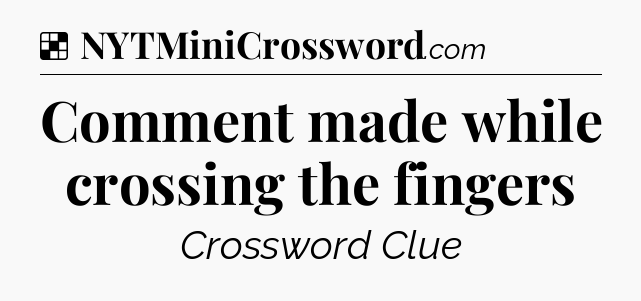 Solution: Comment made while crossing the fingers - NYT Crossword