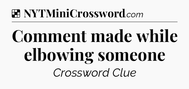 Solution: Comment made while elbowing someone - NYT Crossword