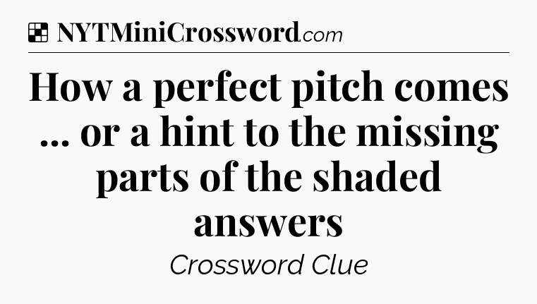 Solution: How a perfect pitch comes ... or a hint to the missing parts of the shaded answers - NYT Crossword