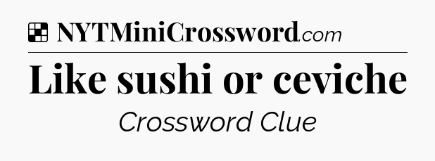 Solution: Like sushi or ceviche - NYT Crossword