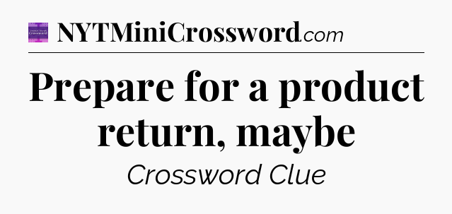Prepare for a product return, maybe - Thomas Joseph Crossword