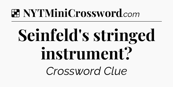 Solution: Seinfeld's stringed instrument - NYT Crossword