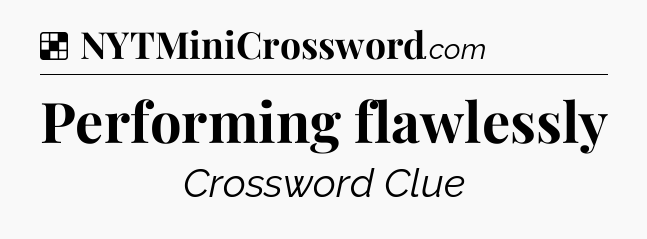Solution: Performing flawlessly - NYT Crossword