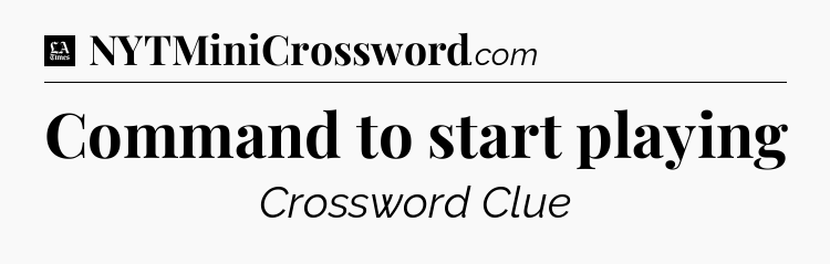 Command to start playing - LA Times Crossword