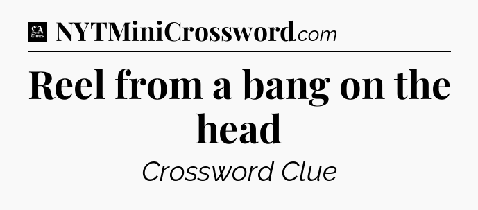 Reel from a bang on the head - LA Times Crossword