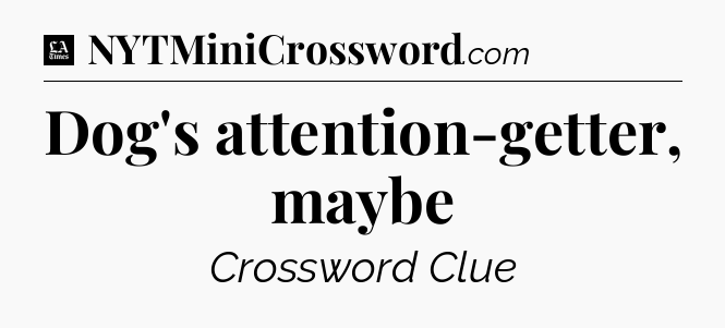 Dog's attention-getter, maybe - LA Times Crossword