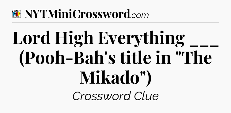 Lord High Everything ___ (Pooh-Bah's title in 