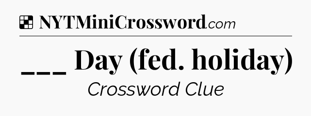 Solution: ___ Day (fed. holiday) - NYT Crossword