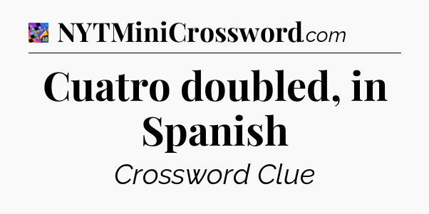 Cuatro doubled, in Spanish Crossword Clue
