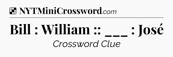 Solution: Bill : William :: ___ : José - NYT Crossword