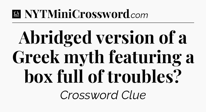 Abridged version of a Greek myth featuring a box full of troubles - LA Times Crossword