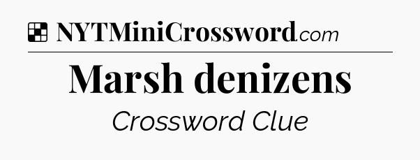 Solution: Marsh denizens - NYT Crossword