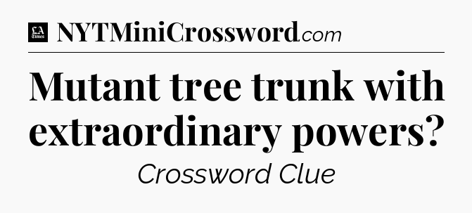 Mutant tree trunk with extraordinary powers - LA Times Crossword