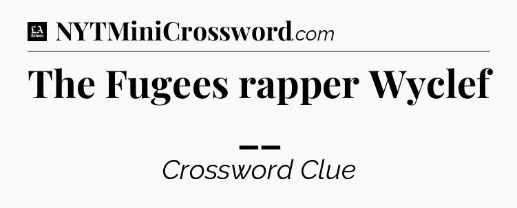 The Fugees rapper Wyclef __ - LA Times Crossword
