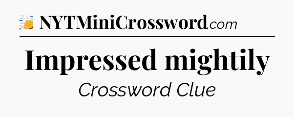 Impressed mightily - 7 Little Words