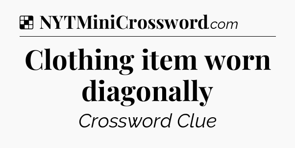 Solution: Clothing item worn diagonally - NYT Crossword