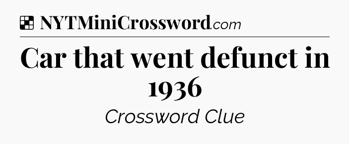 Solution: Car that went defunct in 1936 - NYT Crossword