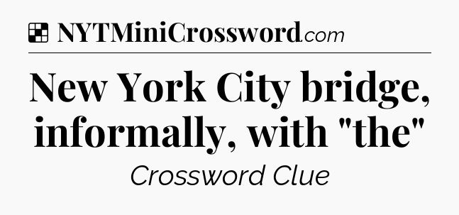 Solution: New York City bridge, informally, with 