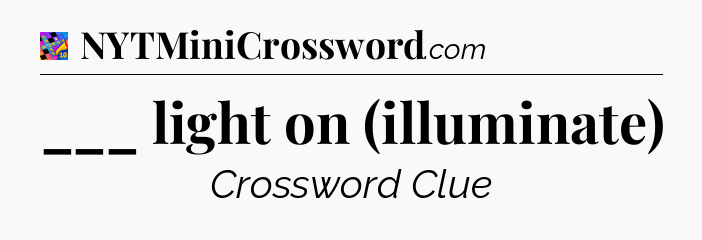 ___ light on (illuminate) Crossword Clue