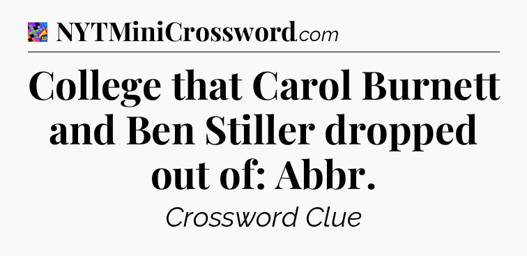 College that Carol Burnett and Ben Stiller dropped out of: Abbr Crossword Clue
