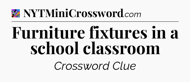 Furniture fixtures in a school classroom Crossword Clue