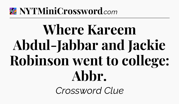 Where Kareem Abdul-Jabbar and Jackie Robinson went to college: Abbr Crossword Clue