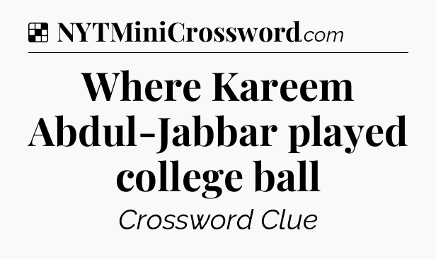 Solution: Where Kareem Abdul-Jabbar played college ball - NYT Crossword