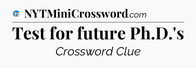 Test for future Ph.D.'s Crossword Clue