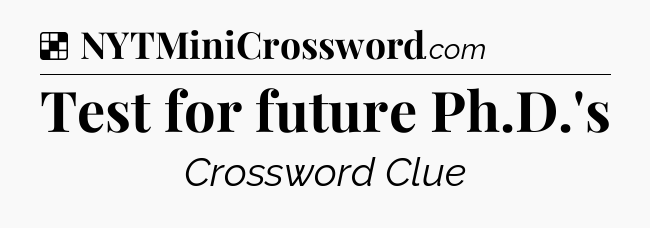 Solution: Test for future Ph.D.'s - NYT Crossword