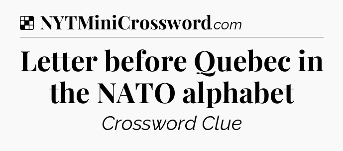 Solution: Letter before Quebec in the NATO alphabet - NYT Crossword