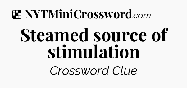 Solution: Steamed source of stimulation - NYT Crossword