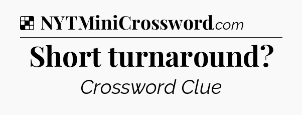 Solution: Short turnaround - NYT Crossword