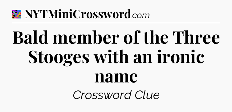 Bald member of the Three Stooges with an ironic name Crossword Clue