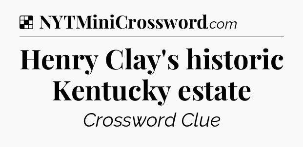 Solution: Henry Clay's historic Kentucky estate - NYT Crossword