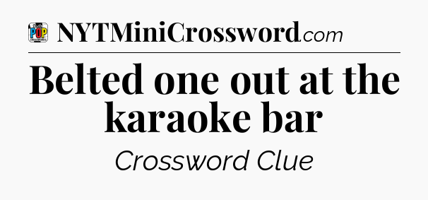 Belted one out at the karaoke bar Crossword Clue