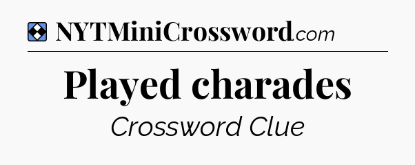 Solution: Played charades - NYT Mini Crossword
