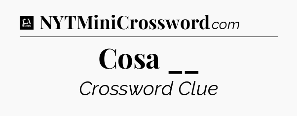Cosa __ - LA Times Crossword