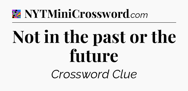 Not in the past or the future Crossword Clue