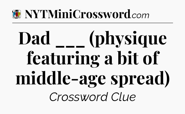 Dad ___ (physique featuring a bit of middle-age spread) Crossword Clue