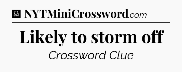 Likely to storm off - LA Times Crossword
