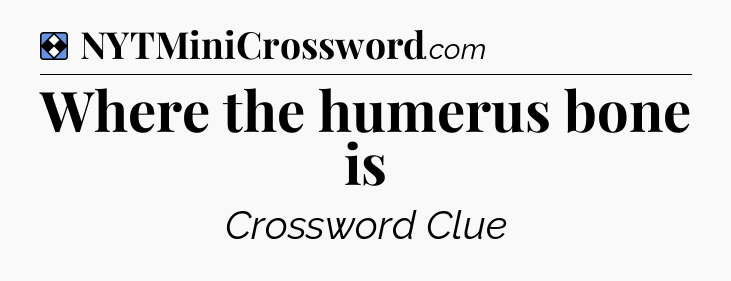 Solution: Where the humerus bone is - NYT Mini Crossword
