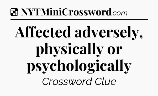 Solution: Affected adversely, physically or psychologically - NYT Crossword