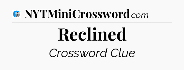 Reclined Crossword Clue