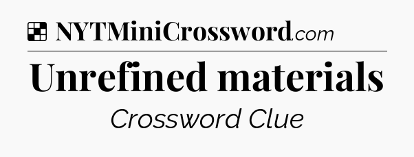 Solution: Unrefined materials - NYT Crossword