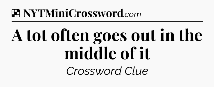 Solution: A tot often goes out in the middle of it - NYT Crossword
