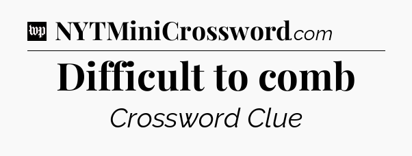 Difficult to comb Crossword Clue
