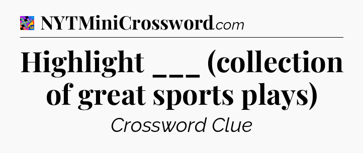 Highlight ___ (collection of great sports plays) Crossword Clue