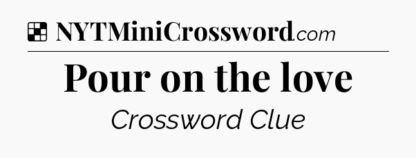 Solution: Pour on the love - NYT Crossword