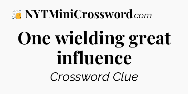 One wielding great influence - 7 Little Words
